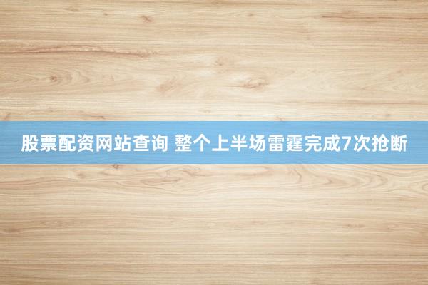 股票配资网站查询 整个上半场雷霆完成7次抢断