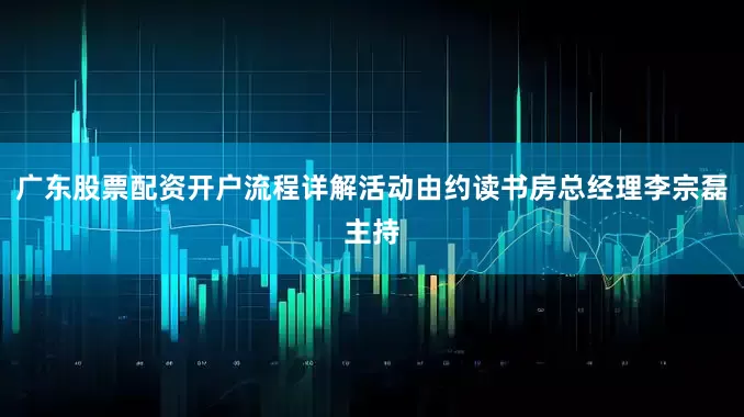广东股票配资开户流程详解活动由约读书房总经理李宗磊主持