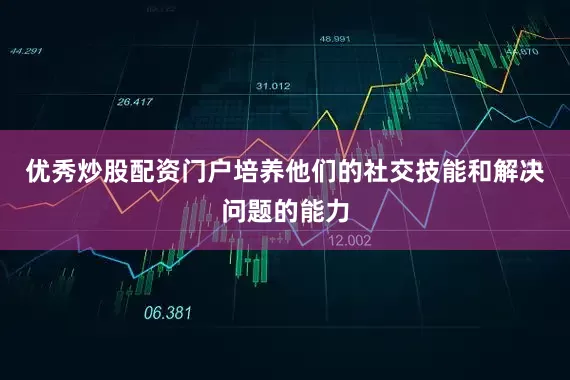 优秀炒股配资门户培养他们的社交技能和解决问题的能力