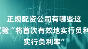 正规配资公司有哪些这项试验“将首次有效地实行负利率”