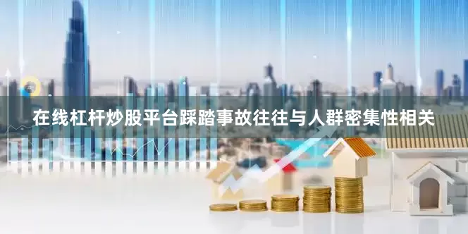 在线杠杆炒股平台踩踏事故往往与人群密集性相关