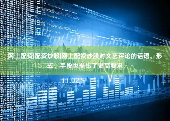 网上配资|配资炒股|网上配资炒股对文艺评论的话语、形式、手段也提出了更高要求