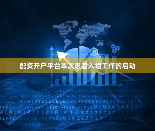 配资开户平台本次患者入组工作的启动