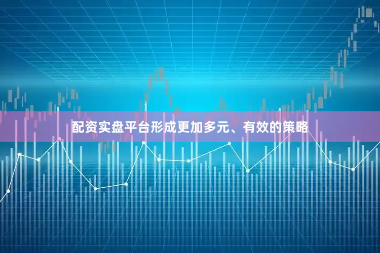 配资实盘平台形成更加多元、有效的策略
