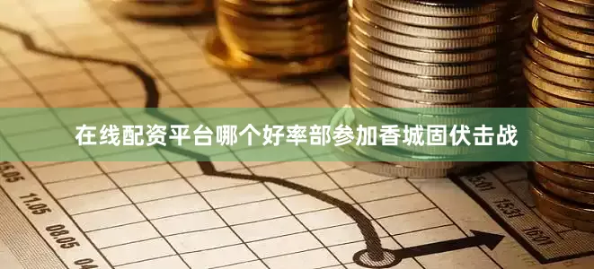 在线配资平台哪个好率部参加香城固伏击战