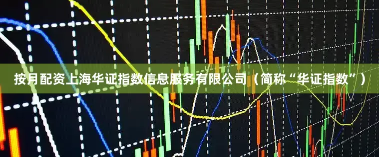 按月配资上海华证指数信息服务有限公司（简称“华证指数”）
