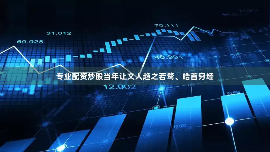 专业配资炒股当年让文人趋之若鹜、皓首穷经