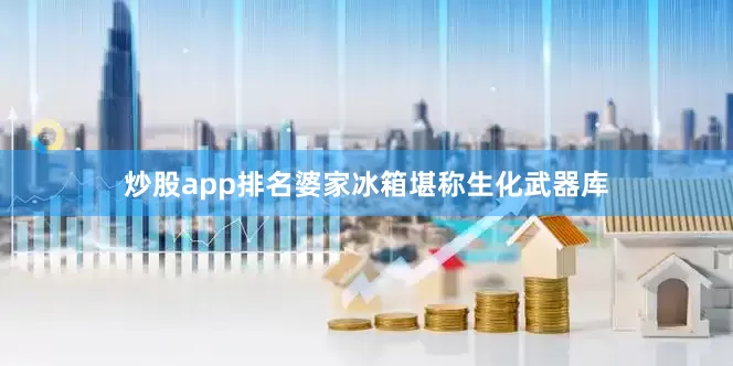 炒股app排名婆家冰箱堪称生化武器库