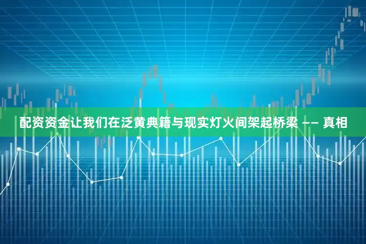 配资资金让我们在泛黄典籍与现实灯火间架起桥梁 —— 真相