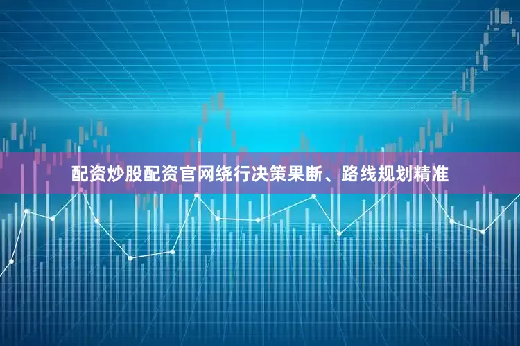 配资炒股配资官网绕行决策果断、路线规划精准