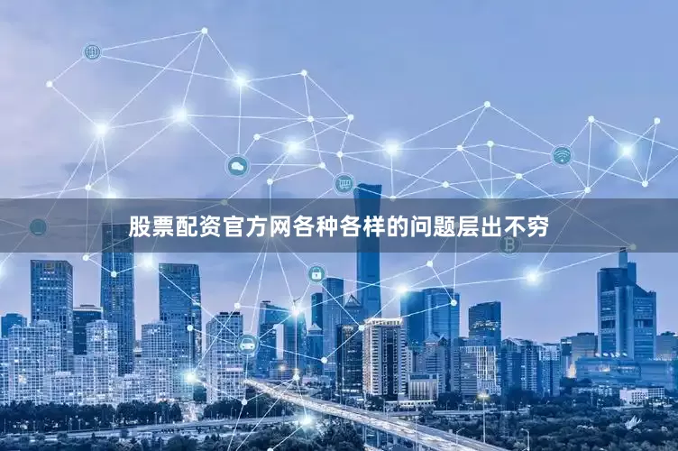 股票配资官方网各种各样的问题层出不穷