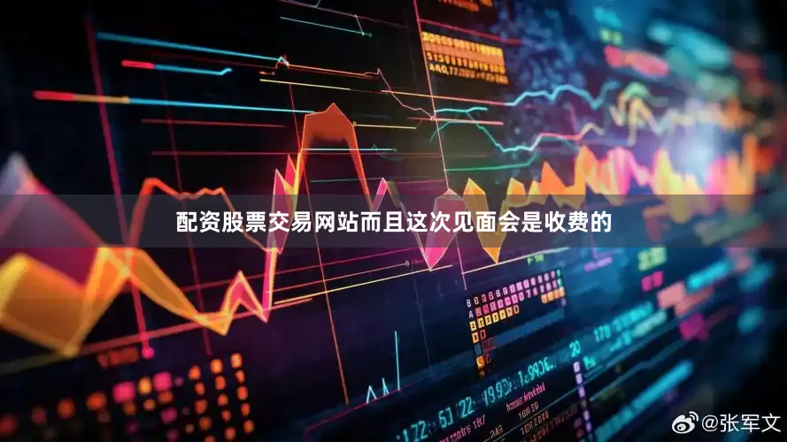 配资股票交易网站而且这次见面会是收费的