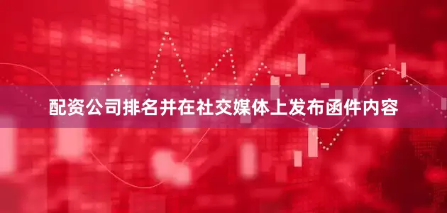 配资公司排名并在社交媒体上发布函件内容