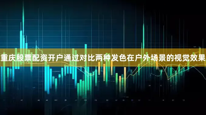 重庆股票配资开户通过对比两种发色在户外场景的视觉效果