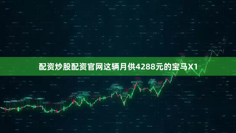 配资炒股配资官网这辆月供4288元的宝马X1