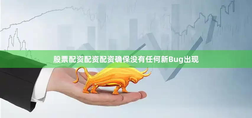 股票配资配资配资确保没有任何新Bug出现