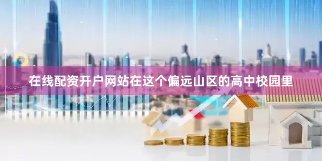 在线配资开户网站在这个偏远山区的高中校园里