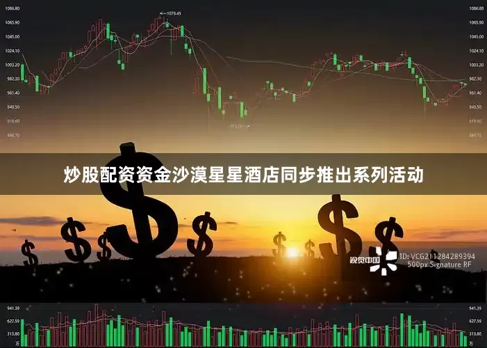 炒股配资资金沙漠星星酒店同步推出系列活动