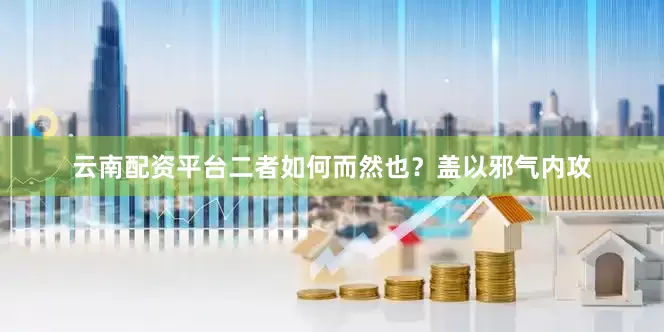云南配资平台二者如何而然也?盖以邪气内攻