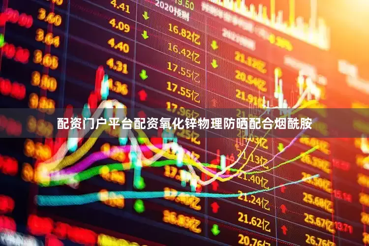 配资门户平台配资氧化锌物理防晒配合烟酰胺