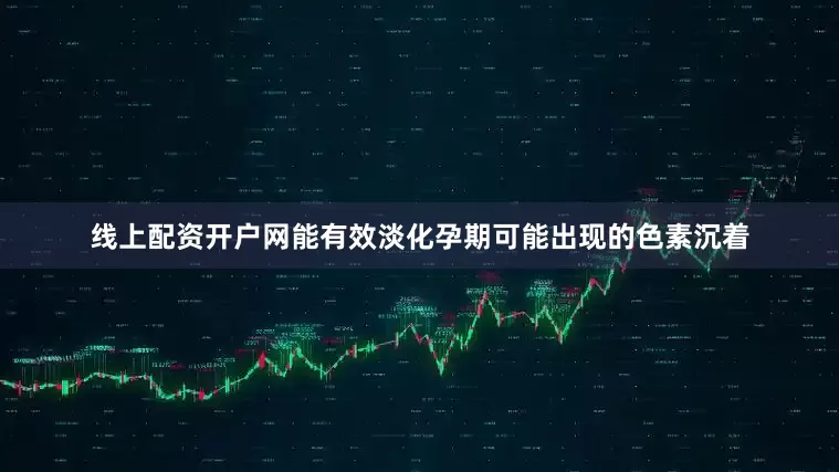 线上配资开户网能有效淡化孕期可能出现的色素沉着
