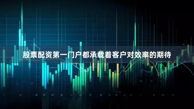 股票配资第一门户都承载着客户对效率的期待