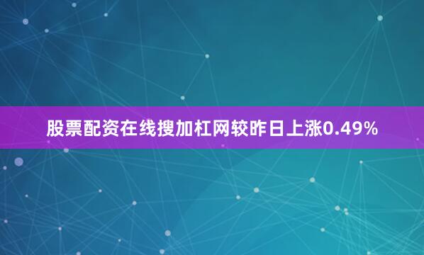 股票配资在线搜加杠网较昨日上涨0.49%