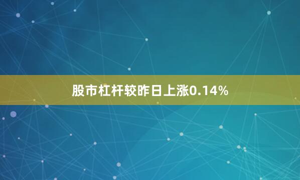股市杠杆较昨日上涨0.14%