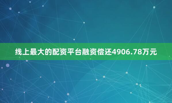 线上最大的配资平台融资偿还4906.78万元
