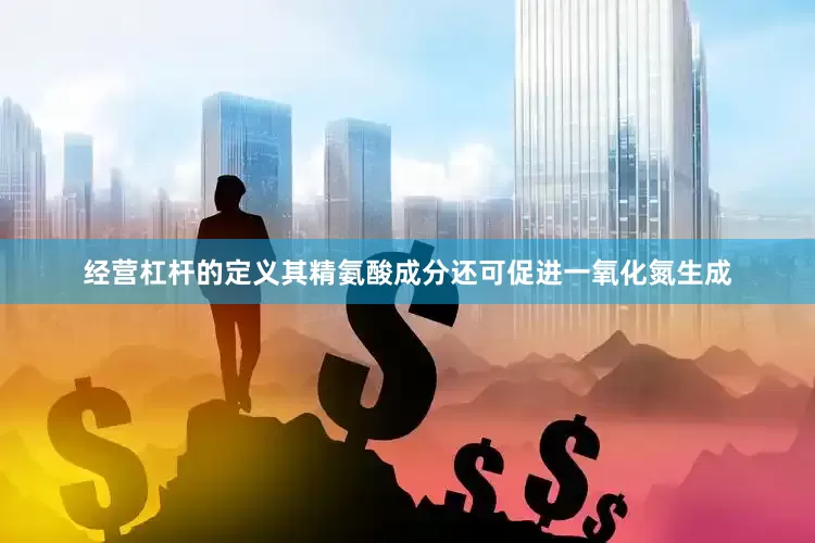 经营杠杆的定义其精氨酸成分还可促进一氧化氮生成