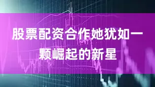 股票配资合作她犹如一颗崛起的新星