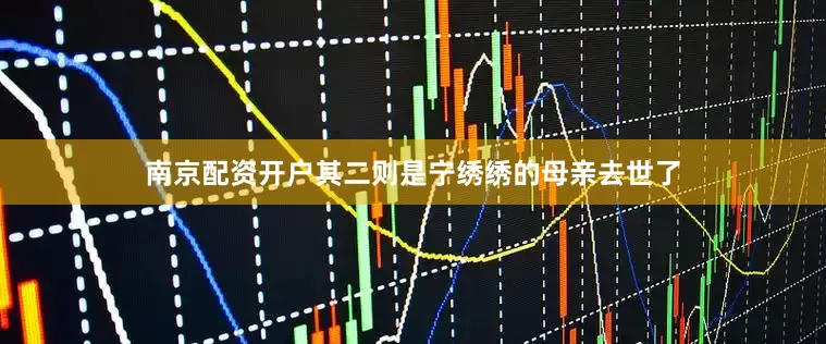 南京配资开户其二则是宁绣绣的母亲去世了