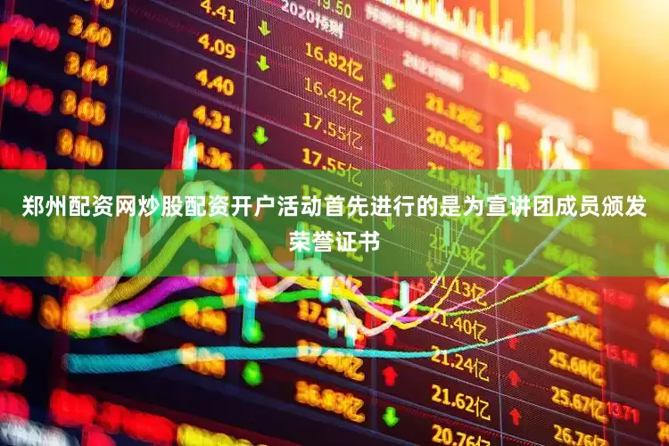 郑州配资网炒股配资开户活动首先进行的是为宣讲团成员颁发荣誉证书