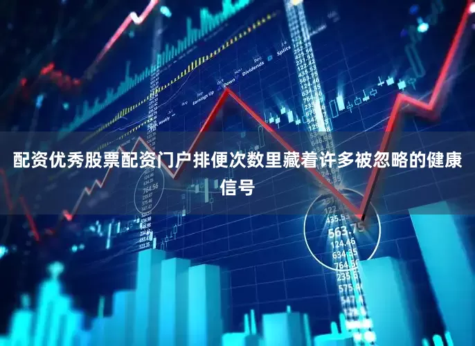 配资优秀股票配资门户排便次数里藏着许多被忽略的健康信号