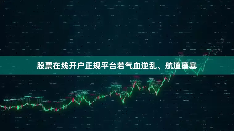 股票在线开户正规平台若气血逆乱、航道壅塞