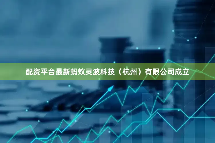 配资平台最新蚂蚁灵波科技（杭州）有限公司成立