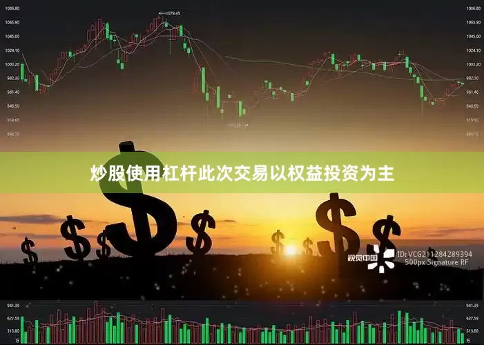 炒股使用杠杆此次交易以权益投资为主