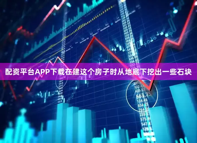 配资平台APP下载在建这个房子时从地底下挖出一些石块