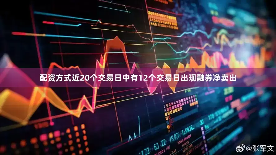 配资方式近20个交易日中有12个交易日出现融券净卖出