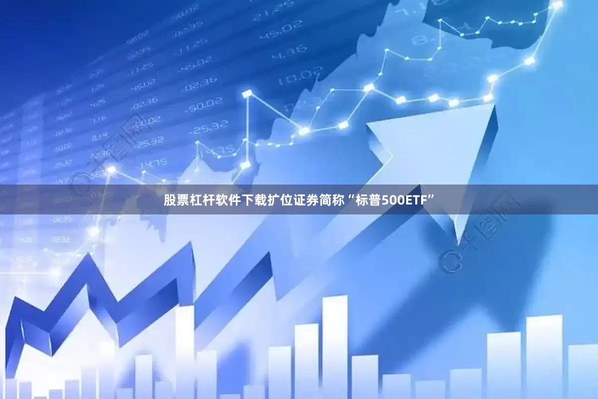 股票杠杆软件下载扩位证券简称“标普500ETF”