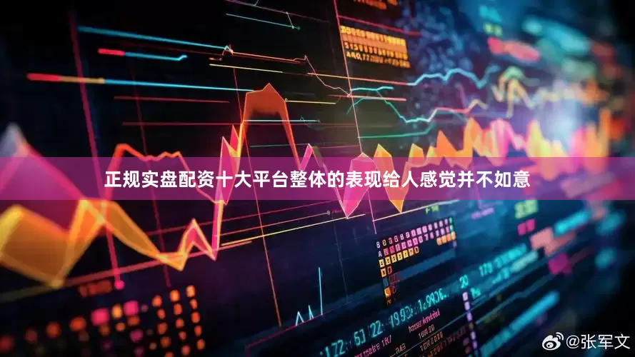 正规实盘配资十大平台整体的表现给人感觉并不如意