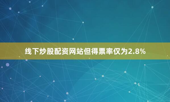 线下炒股配资网站但得票率仅为2.8%