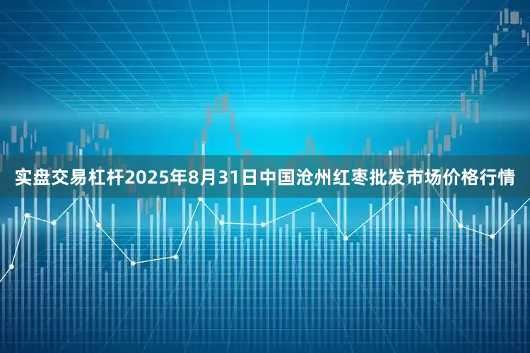 实盘交易杠杆2025年8月31日中国沧州红枣批发市场价格行情