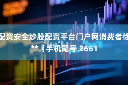 配资安全炒股配资平台门户网消费者徐**（手机尾号 2661