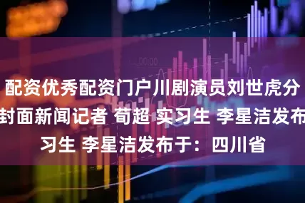 配资优秀配资门户川剧演员刘世虎分享小妙招！封面新闻记者 荀超 实习生 李星洁发布于：四川省