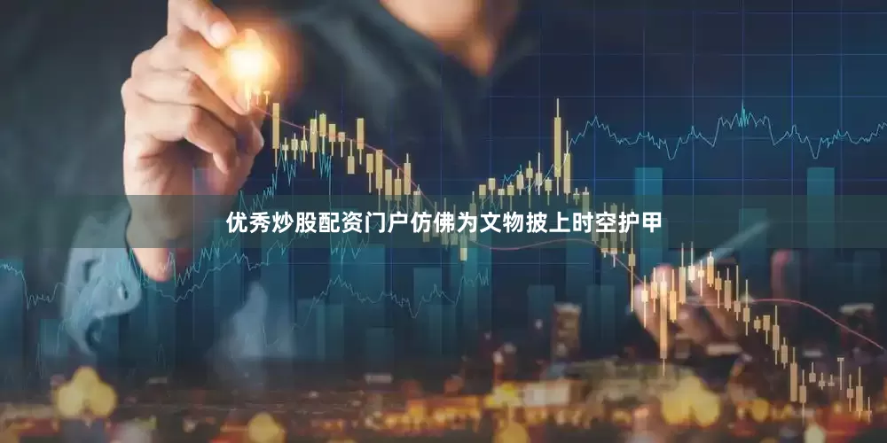 优秀炒股配资门户仿佛为文物披上时空护甲