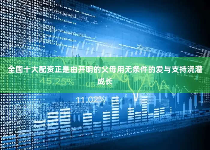 全国十大配资正是由开明的父母用无条件的爱与支持浇灌成长