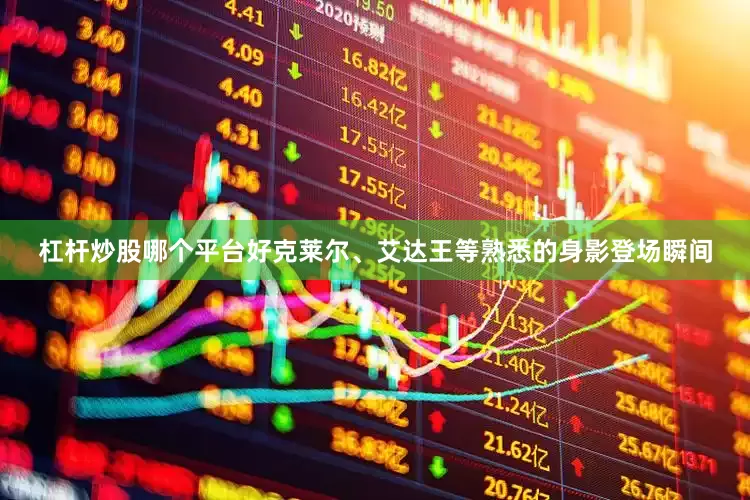 杠杆炒股哪个平台好克莱尔、艾达王等熟悉的身影登场瞬间