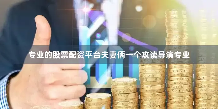 专业的股票配资平台夫妻俩一个攻读导演专业