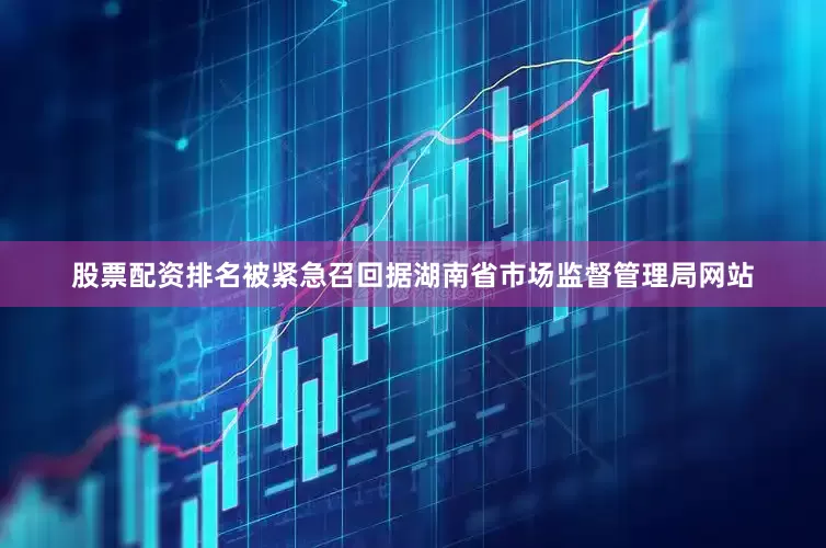 股票配资排名被紧急召回据湖南省市场监督管理局网站